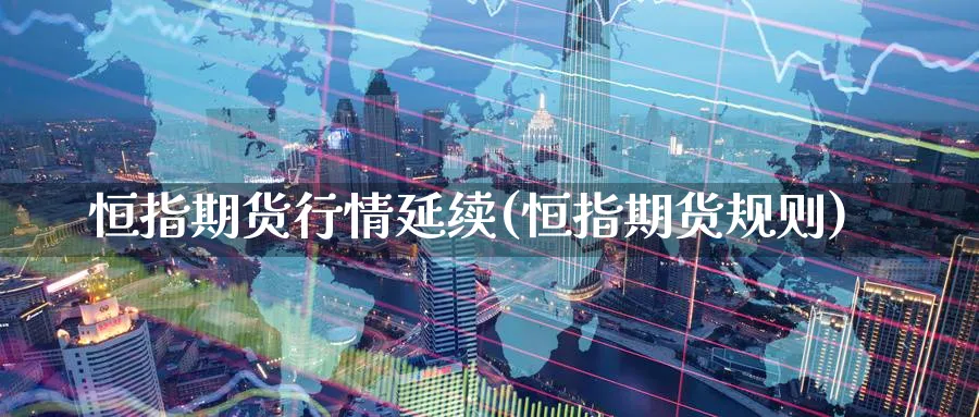 恒指期货行情延续(恒指期货规则)_https://www.hougads.com_恒指直播室_第1张