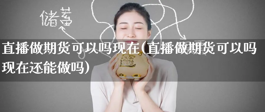 直播做期货可以吗现在(直播做期货可以吗现在还能)_https://www.hougads.com_恒指学院_第1张