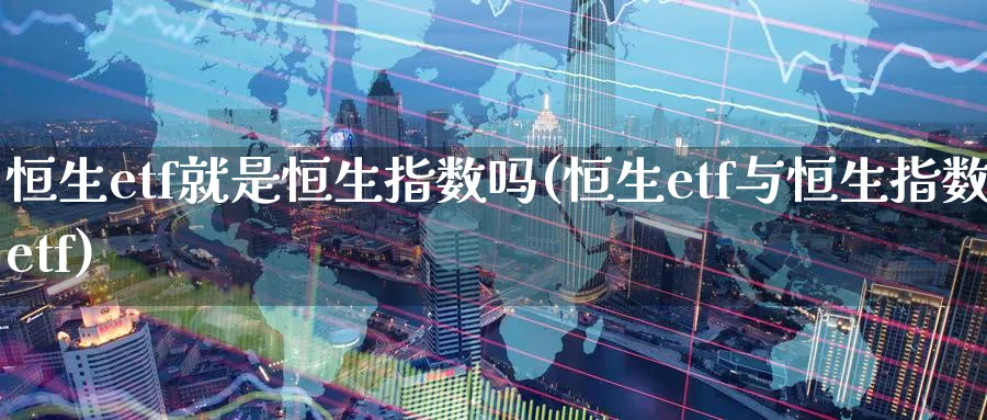 恒生etf就是恒生指数吗(恒生etf与恒生指数etf)_https://www.hougads.com_恒指直播室_第1张