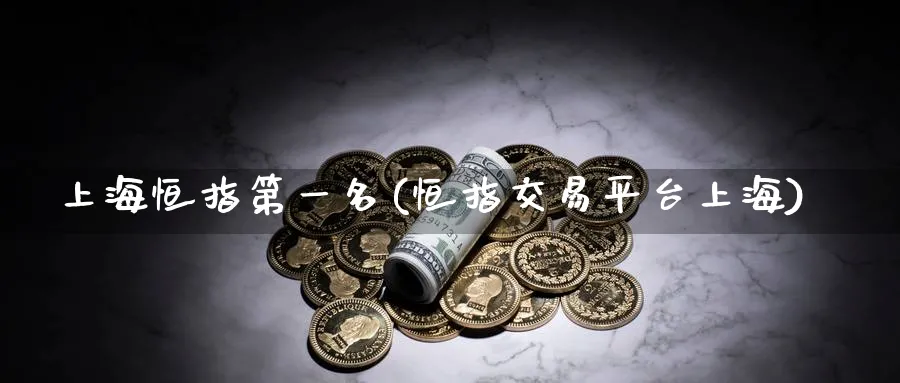 上海恒指第一名(恒指交易平台上海)_https://www.hougads.com_恒指直播室_第1张