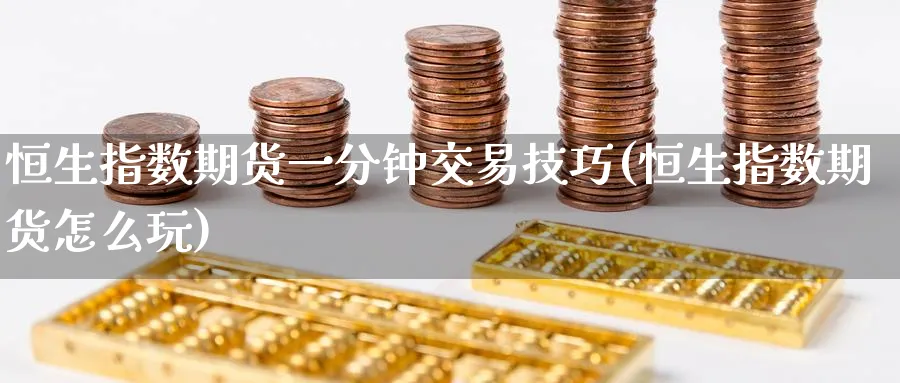 恒生指数期货一分钟交易技巧(恒生指数期货怎么玩)_恒指直播室_第1张_厚德恒指期货直播室 恒生指数期货一分钟交易技巧(恒生指数期货怎么玩)_https://www.hougads.com_恒指直播室_第1张