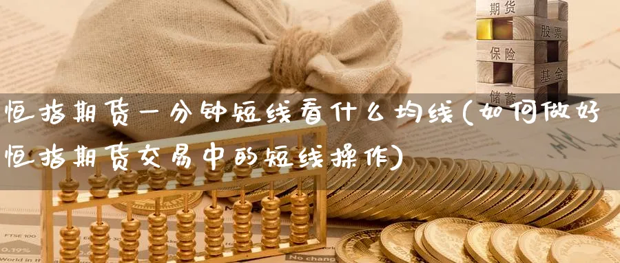 恒指期货一分钟短线看什么均线(如何做好恒指期货交易中的短线操作)_https://www.hougads.com_恒指直播室_第1张