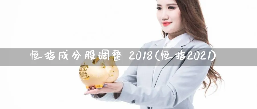 恒指成分股调整 2018(恒指2021)_https://www.hougads.com_恒指直播室_第1张