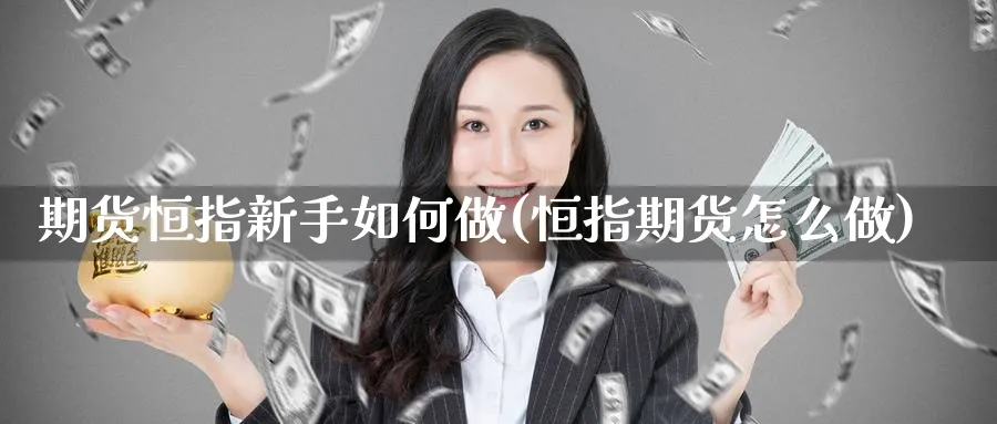 期货恒指新手如何做(恒指期货怎么做)_https://www.hougads.com_恒指直播室_第1张