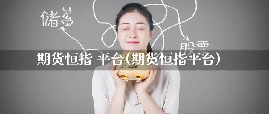 期货恒指 平台(期货恒指平台)_https://www.hougads.com_恒指直播室_第1张