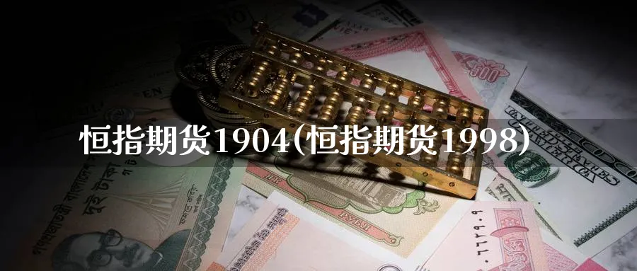 恒指期货1904(恒指期货1998)_https://www.hougads.com_恒指直播室_第1张