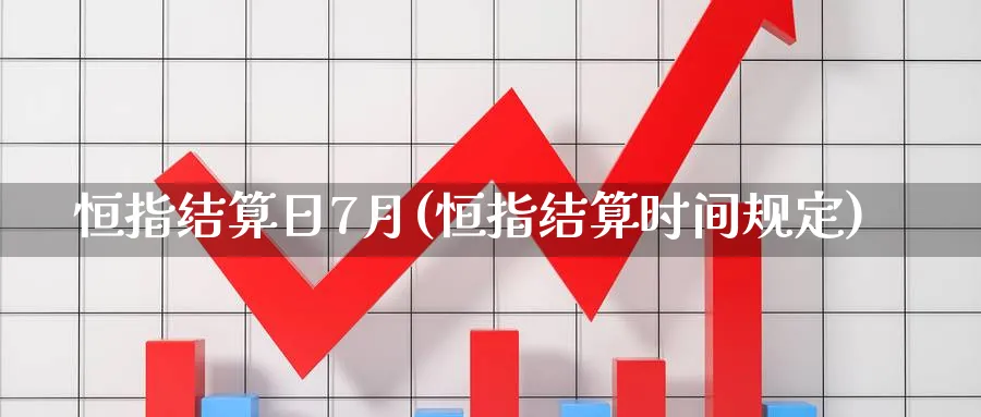 恒指结算日7月(恒指结算时间规定)_https://www.hougads.com_恒指直播室_第1张