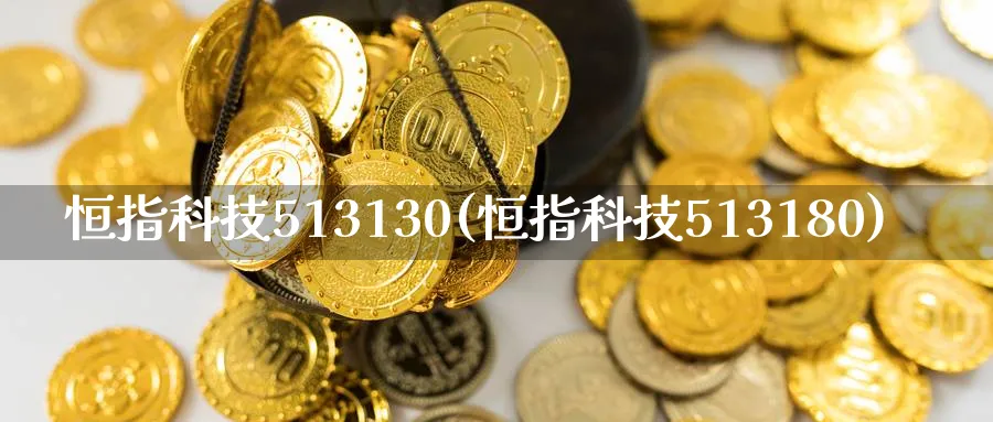 恒指科技513130(恒指科技513180)_https://www.hougads.com_恒指学院_第1张