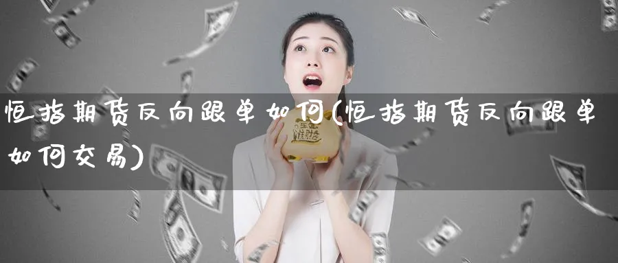 恒指期货反向跟单如何(恒指期货反向跟单如何交易)_https://www.hougads.com_恒指学院_第1张