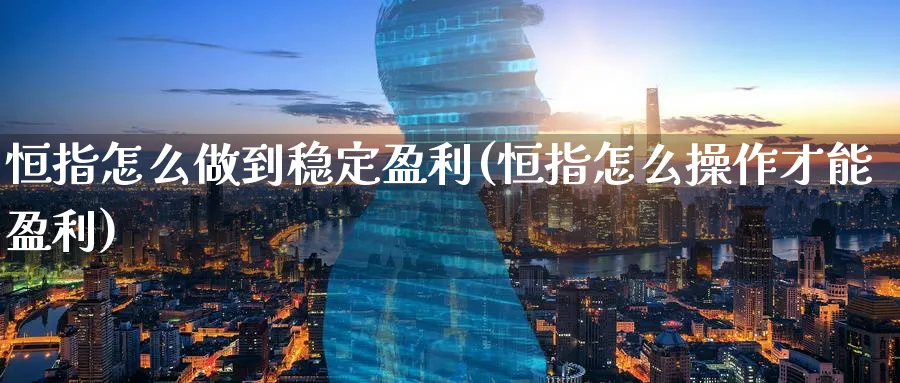 恒指怎么做到稳定盈利(恒指怎么操作才能盈利)_https://www.hougads.com_恒指学院_第1张