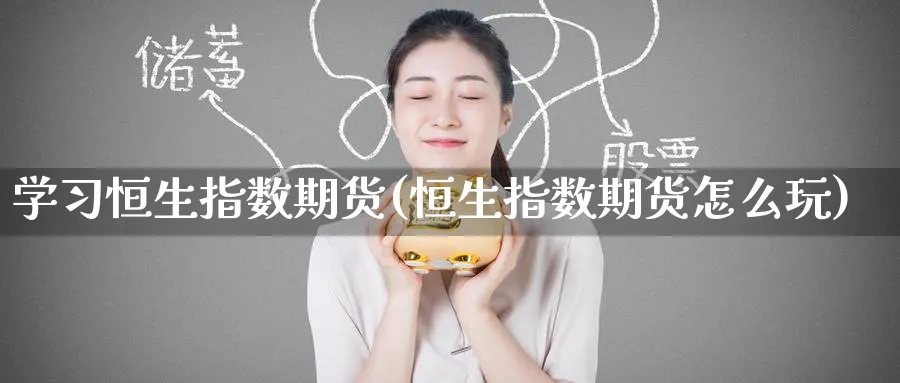 学恒生指数期货(恒生指数期货怎么玩)_https://www.hougads.com_恒指期货_第1张