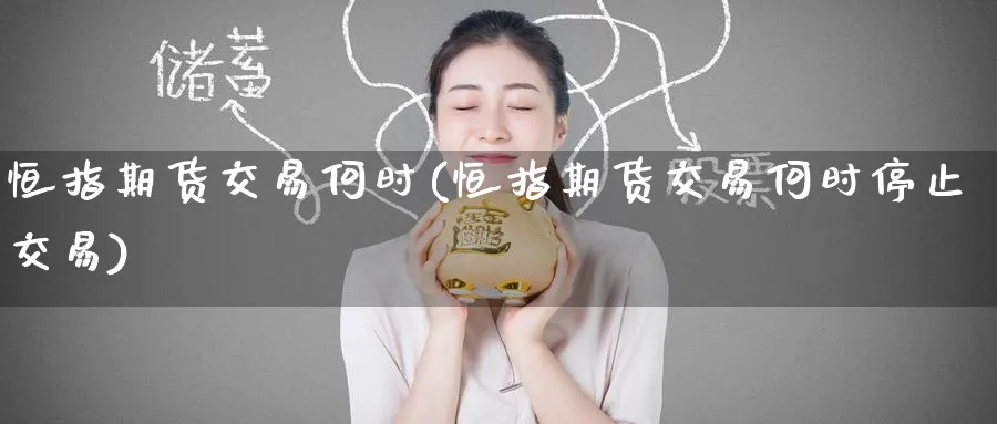 恒指期货交易何时(恒指期货交易何时停止交易)_https://www.hougads.com_恒指直播室_第1张