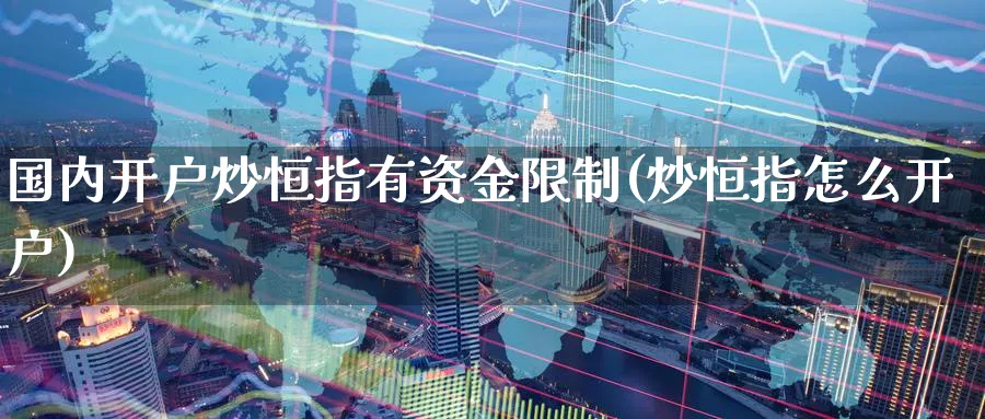 国内开户炒恒指有资金限制(炒恒指怎么开户)_https://www.hougads.com_恒指学院_第1张