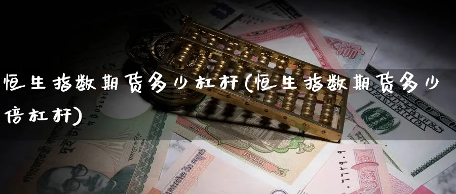 恒生指数期货多少杠杆(恒生指数期货多少倍杠杆)_https://www.hougads.com_恒指直播室_第1张