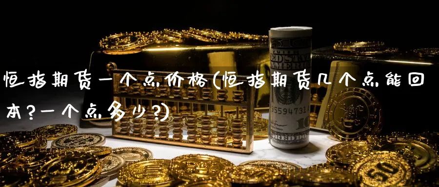 恒指期货一个点价格(恒指期货几个点能回本?一个点多少?)_https://www.hougads.com_恒指学院_第1张
