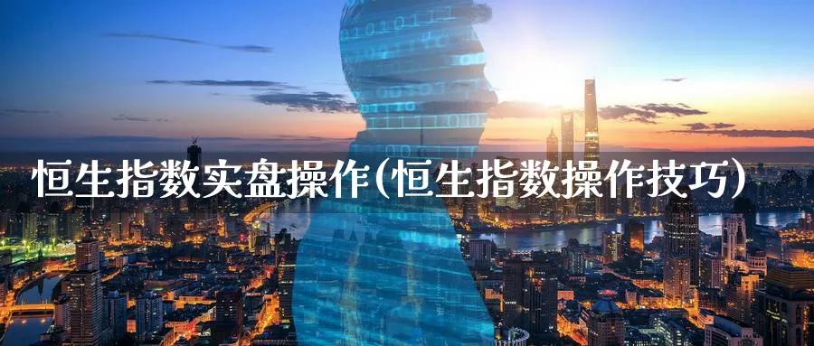 恒生指数实盘操作(恒生指数操作技巧)_https://www.hougads.com_恒指学院_第1张