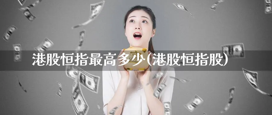 港股恒指最高多少(港股恒指股)_https://www.hougads.com_恒指期货_第1张