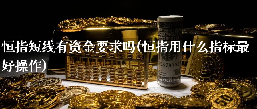 恒指短线有资金要求吗(恒指用什么指标最好操作)_https://www.hougads.com_恒指期货_第1张
