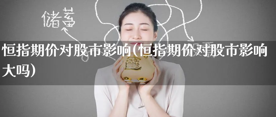 恒指期价对股市影响(恒指期价对股市影响大吗)_https://www.hougads.com_恒指期货_第1张