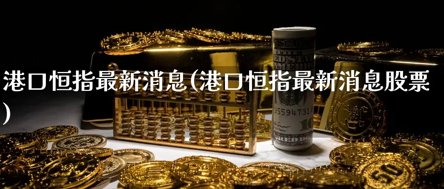 港口恒指最新消息(港口恒指最新消息股票)_https://www.hougads.com_恒指学院_第1张