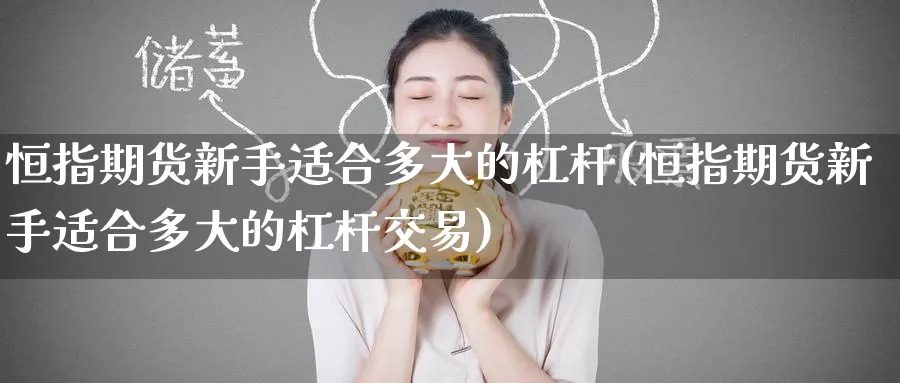 恒指期货新手适合多大的杠杆(恒指期货新手适合多大的杠杆交易)_https://www.hougads.com_恒指直播室_第1张