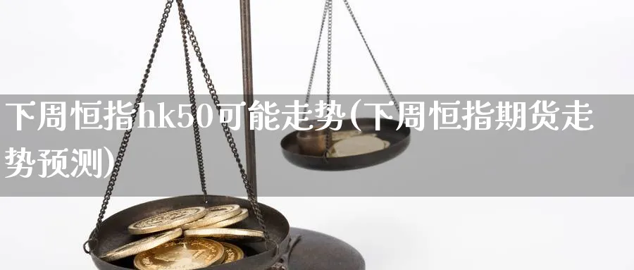 下周恒指hk50可能走势(下周恒指期货走势预测)_恒指学院_第1张_厚德恒指期货直播室 下周恒指hk50可能走势(下周恒指期货走势预测)_https://www.hougads.com_恒指学院_第1张