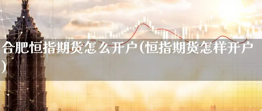 合肥恒指期货怎么开户(恒指期货怎样开户)_https://www.hougads.com_恒指期货_第1张