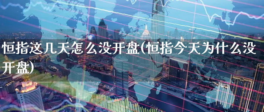 恒指这几天怎么没开盘(恒指今天为什么没开盘)_https://www.hougads.com_恒指学院_第1张