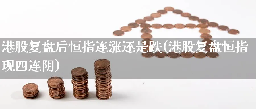 港股复盘后恒指连涨还是跌(港股复盘恒指现四连阴)_https://www.hougads.com_恒指期货_第1张