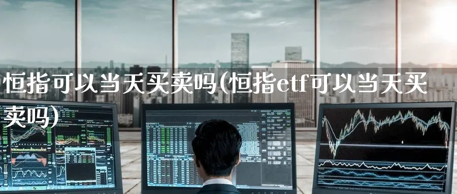 恒指可以当天买卖吗(恒指etf可以当天买卖吗)_https://www.hougads.com_恒指学院_第1张
