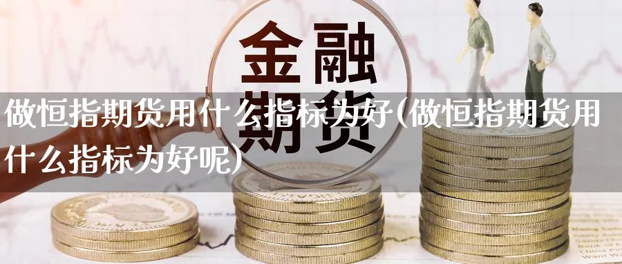 做恒指期货用什么指标为好(做恒指期货用什么指标为好呢)_https://www.hougads.com_恒指期货_第1张