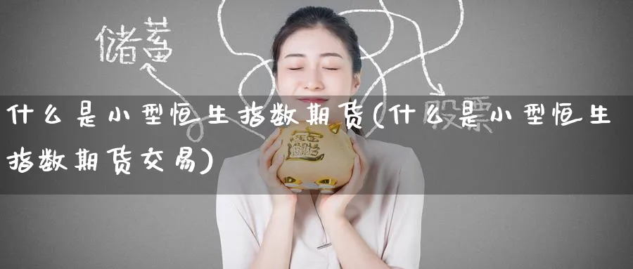 什么是小型恒生指数期货(什么是小型恒生指数期货交易)_https://www.hougads.com_恒指直播室_第1张