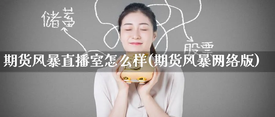 期货风暴直播室怎么样(期货风暴网络版)_https://www.hougads.com_恒指学院_第1张