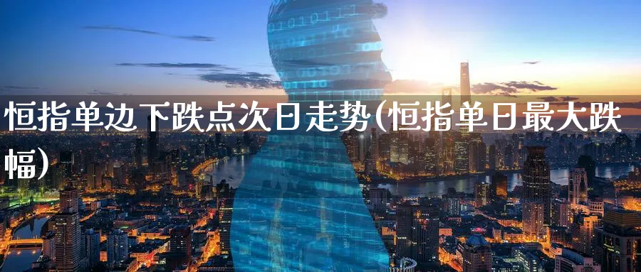 恒指单边下跌点次日走势(恒指单日最大跌幅)_恒指直播室_第1张_厚德恒指期货直播室 恒指单边下跌点次日走势(恒指单日最大跌幅)_https://www.hougads.com_恒指直播室_第1张