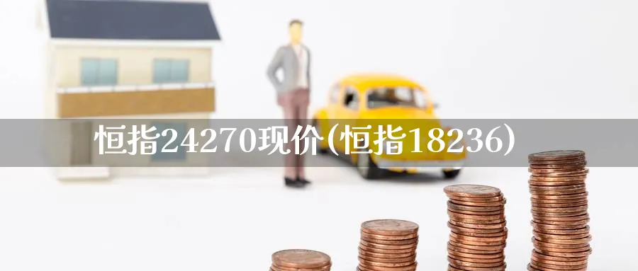 恒指24270现价(恒指18236)_https://www.hougads.com_恒指学院_第1张