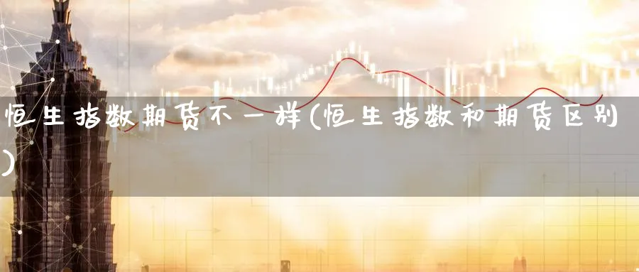 恒生指数期货不一样(恒生指数和期货区别)_恒指期货_第1张_厚德恒指期货直播室 恒生指数期货不一样(恒生指数和期货区别)_https://www.hougads.com_恒指期货_第1张