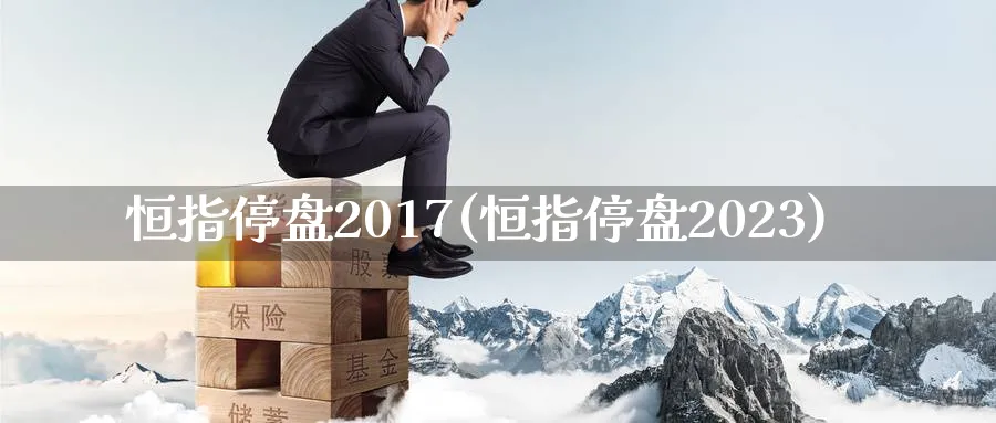 恒指停盘2017(恒指停盘2023)_https://www.hougads.com_恒指期货_第1张