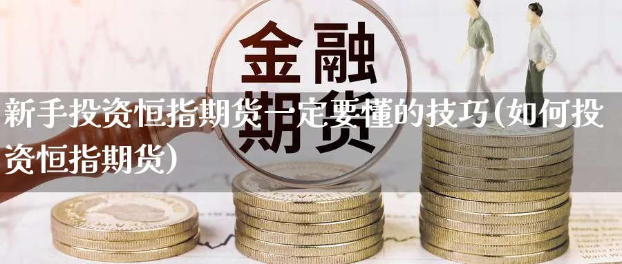 新手投资恒指期货一定要懂的技巧(如何投资恒指期货)_https://www.hougads.com_恒指期货_第1张