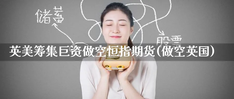 英美筹集巨资做空恒指期货(做空英国)_https://www.hougads.com_恒指期货_第1张