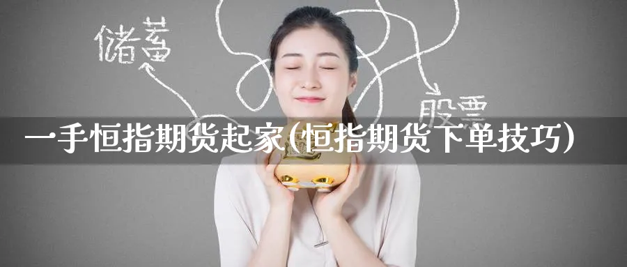 一手恒指期货起家(恒指期货下单技巧)_恒指直播室_第1张_厚德恒指期货直播室 一手恒指期货起家(恒指期货下单技巧)_https://www.hougads.com_恒指直播室_第1张