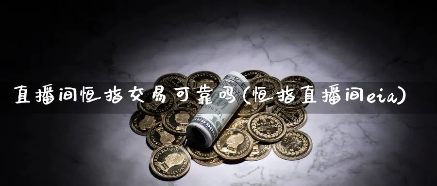 直播间恒指交易可靠吗(恒指直播间eia)_https://www.hougads.com_恒指学院_第1张