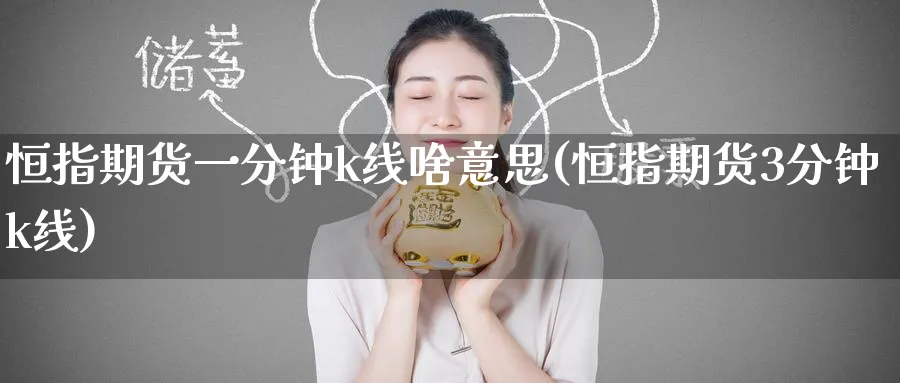 恒指期货一分钟k线啥意思(恒指期货3分钟k线)_https://www.hougads.com_恒指期货_第1张