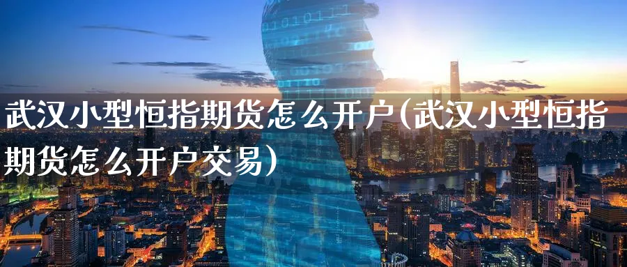 武汉小型恒指期货怎么开户(武汉小型恒指期货怎么开户交易)_https://www.hougads.com_恒指直播室_第1张