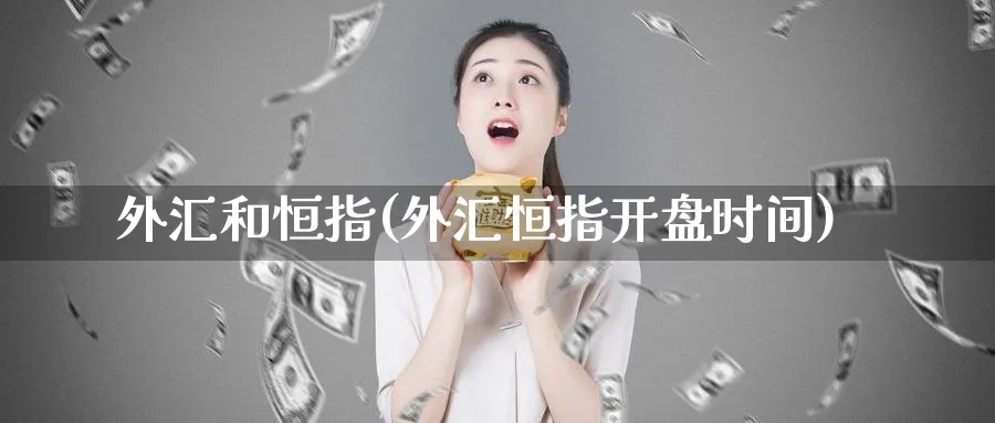 外汇和恒指(外汇恒指开盘时间)_https://www.hougads.com_恒指直播室_第1张