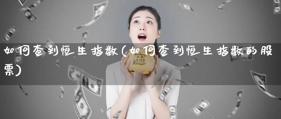 如何查到恒生指数(如何查到恒生指数的股票)_https://www.hougads.com_恒指直播室_第1张