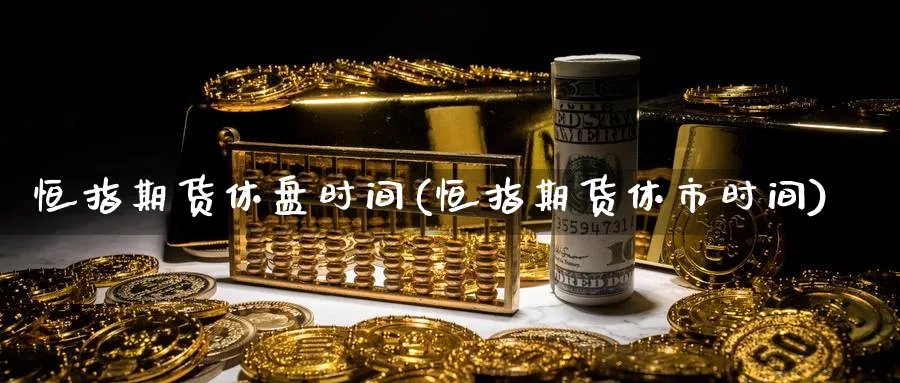 恒指期货休盘时间(恒指期货休市时间)_https://www.hougads.com_恒指期货_第1张
