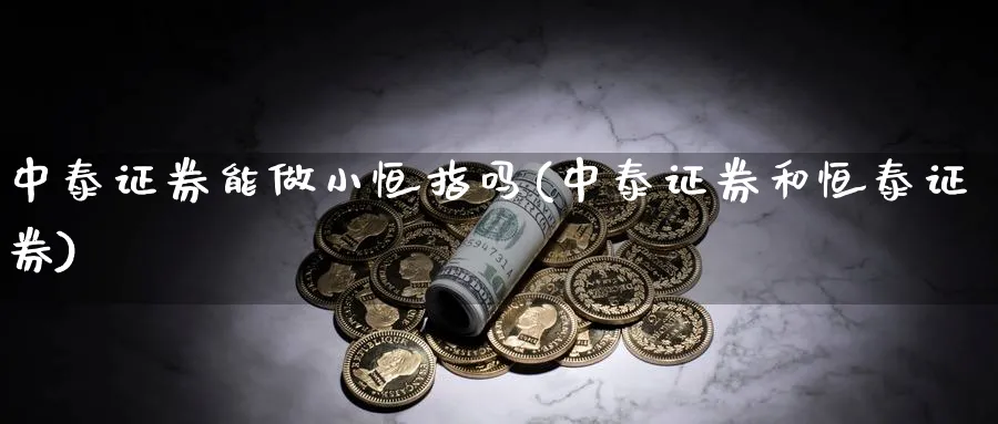 中泰证券能做小恒指吗(中泰证券和恒泰证券)_https://www.hougads.com_恒指期货_第1张
