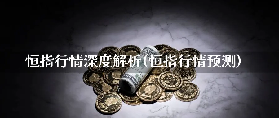 恒指行情深度解析(恒指行情预测)_https://www.hougads.com_恒指期货_第1张