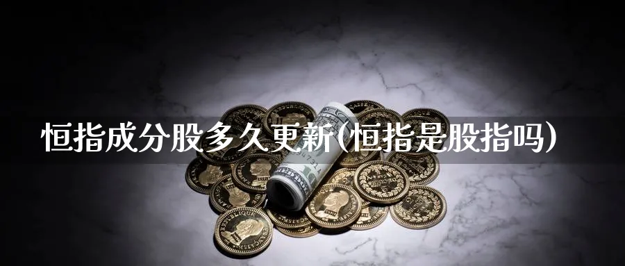恒指成分股多久更新(恒指是股指吗)_https://www.hougads.com_恒指期货_第1张