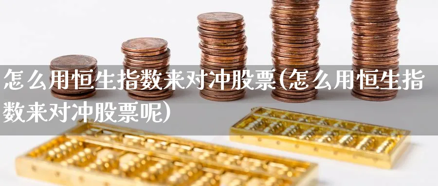 怎么用恒生指数来对冲股票(怎么用恒生指数来对冲股票呢)_https://www.hougads.com_恒指期货_第1张